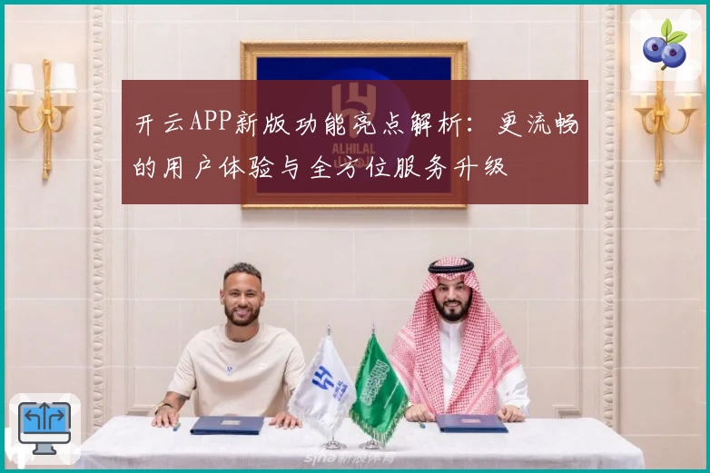 开云APP新版功能亮点解析：更流畅的用户体验与全方位服务升级