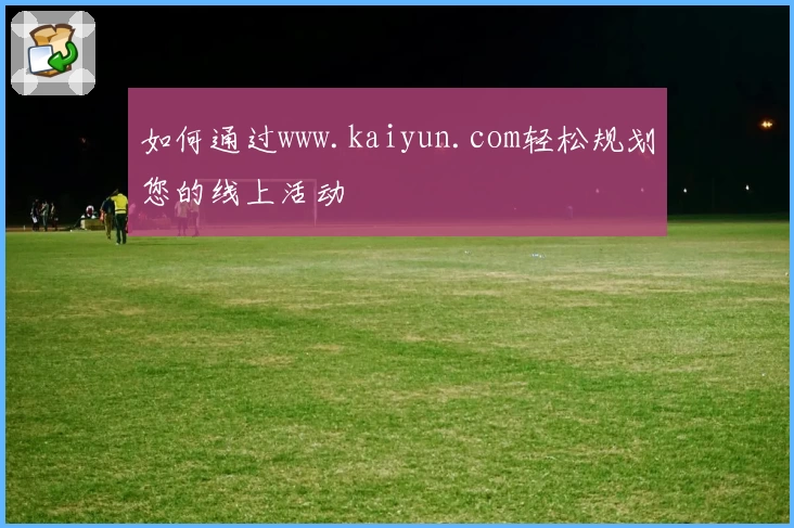 如何通过www.kaiyun.com轻松规划您的线上活动