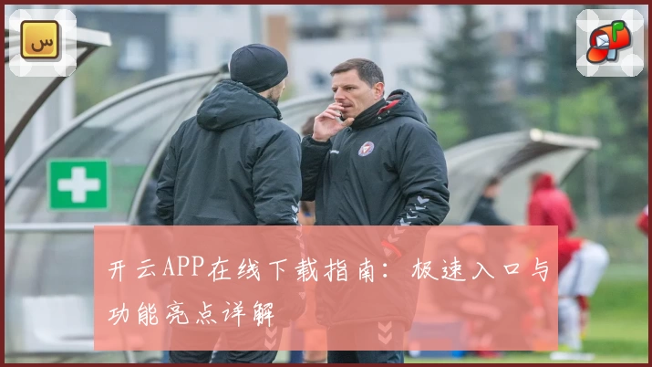 开云APP在线下载指南：极速入口与功能亮点详解