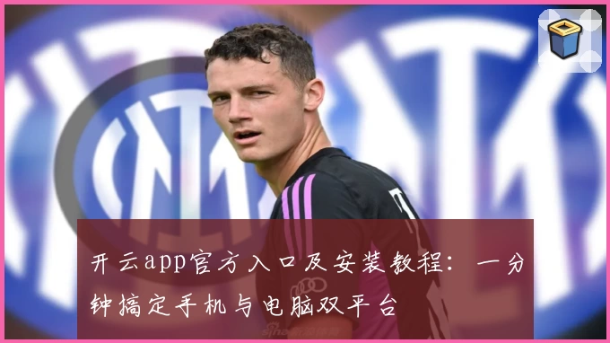 开云app官方入口及安装教程：一分钟搞定手机与电脑双平台