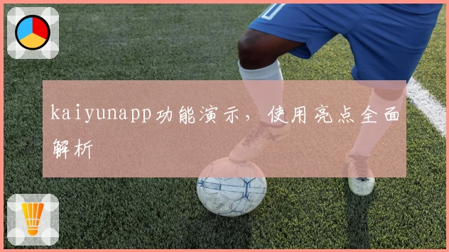 kaiyunapp功能演示，使用亮点全面解析